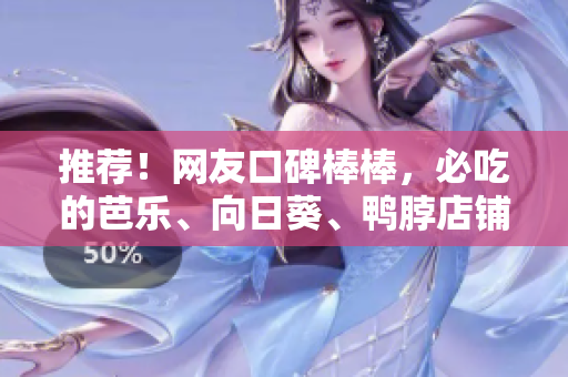 推薦！網(wǎng)友口碑棒棒，必吃的芭樂、向日葵、鴨脖店鋪！