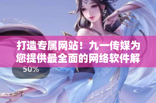 打造專屬網(wǎng)站！九一傳媒為您提供最全面的網(wǎng)絡(luò)軟件解決方案
