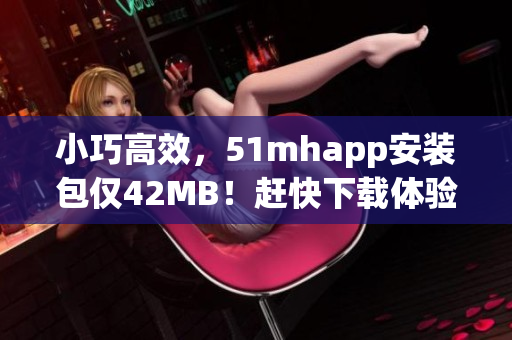 小巧高效，51mhapp安裝包僅42MB！趕快下載體驗(yàn)吧！