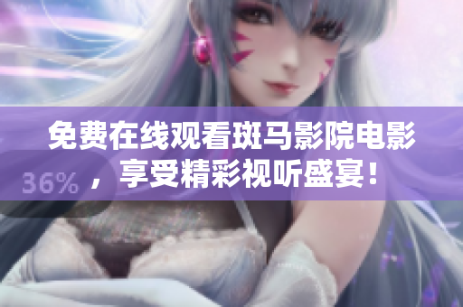 免費(fèi)在線觀看斑馬影院電影，享受精彩視聽盛宴！
