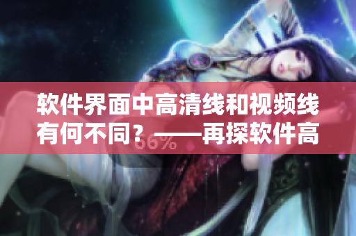 軟件界面中高清線和視頻線有何不同？——再探軟件高清線和視頻線差別