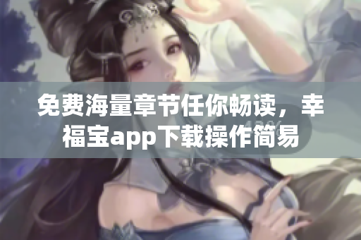 免費(fèi)海量章節(jié)任你暢讀，幸福寶app下載操作簡(jiǎn)易