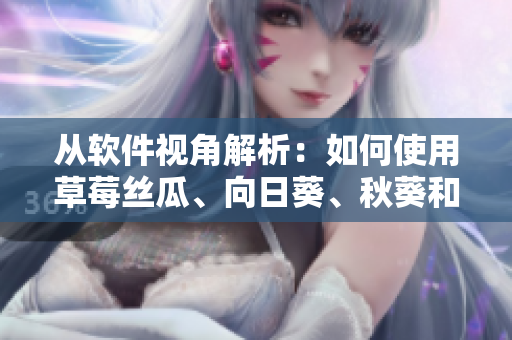 從軟件視角解析：如何使用草莓絲瓜、向日葵、秋葵和茄子打造高效程序？
