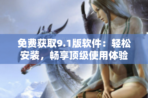 免費獲取9.1版軟件：輕松安裝，暢享頂級使用體驗