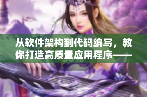 從軟件架構(gòu)到代碼編寫，教你打造高質(zhì)量應(yīng)用程序——軟件開發(fā)實(shí)戰(zhàn)指南
