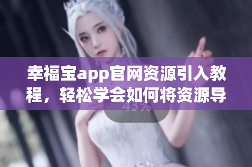 幸福寶app官網(wǎng)資源引入教程，輕松學會如何將資源導入軟件