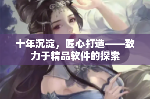 十年沉淀，匠心打造——致力于精品軟件的探索