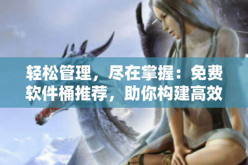 輕松管理，盡在掌握：免費軟件桶推薦，助你構(gòu)建高效工作流