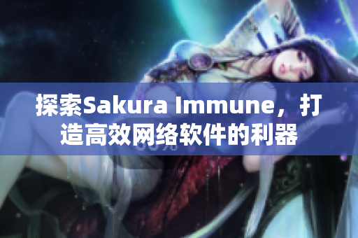 探索Sakura Immune，打造高效網(wǎng)絡軟件的利器
