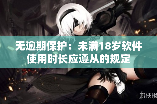 無逾期保護：未滿18歲軟件使用時長應(yīng)遵從的規(guī)定