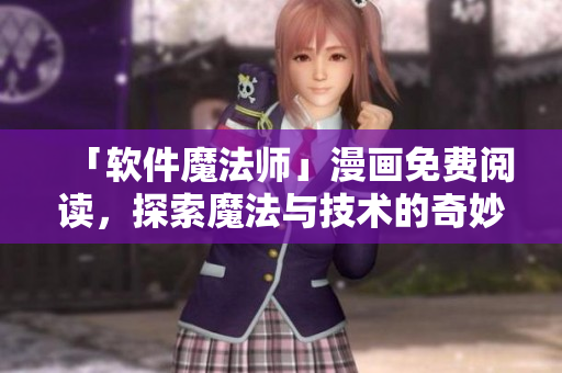「軟件魔法師」漫畫免費(fèi)閱讀，探索魔法與技術(shù)的奇妙世界