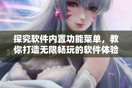 探究軟件內(nèi)置功能菜單，教你打造無限暢玩的軟件體驗！