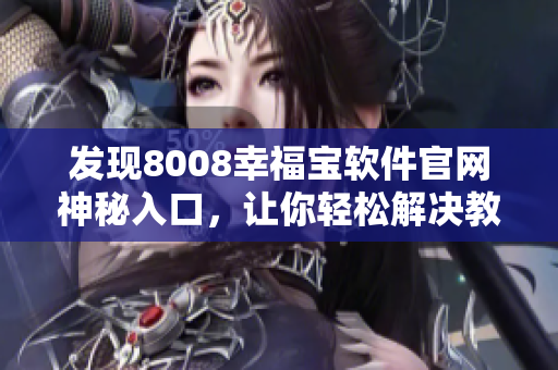 發(fā)現(xiàn)8008幸福寶軟件官網(wǎng)神秘入口，讓你輕松解決教育需求