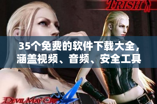 35個(gè)免費(fèi)的軟件下載大全，涵蓋視頻、音頻、安全工具等多種類型