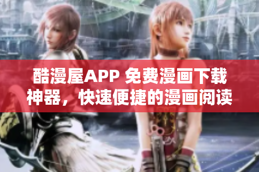 酷漫屋APP 免費漫畫下載神器，快速便捷的漫畫閱讀工具