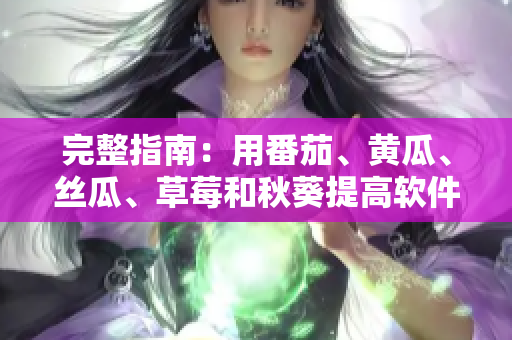 完整指南：用番茄、黃瓜、絲瓜、草莓和秋葵提高軟件開發(fā)效率的方法