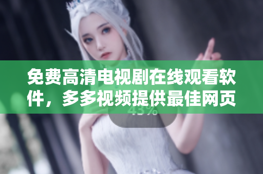 免費(fèi)高清電視劇在線(xiàn)觀看軟件，多多視頻提供最佳網(wǎng)頁(yè)體驗(yàn)