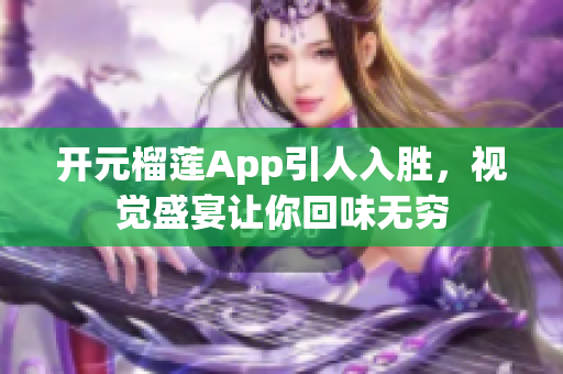 開(kāi)元榴蓮App引人入勝，視覺(jué)盛宴讓你回味無(wú)窮