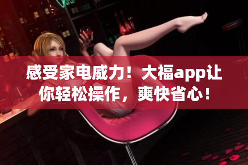 感受家電威力！大福app讓你輕松操作，爽快省心！