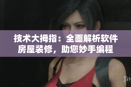 技術(shù)大拇指：全面解析軟件房屋裝修，助您妙手編程