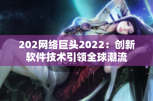202網(wǎng)絡巨頭2022：創(chuàng)新軟件技術引領全球潮流