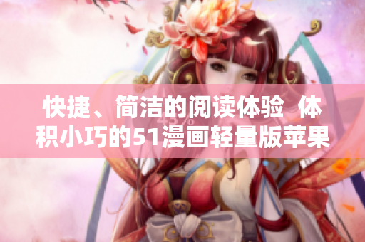 快捷、簡潔的閱讀體驗  體積小巧的51漫畫輕量版蘋果版下載