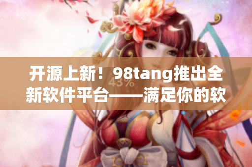 開源上新！98tang推出全新軟件平臺——滿足你的軟件開發(fā)需求