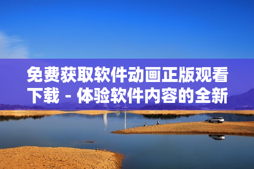 免費(fèi)獲取軟件動(dòng)畫正版觀看下載 - 體驗(yàn)軟件內(nèi)容的全新方式