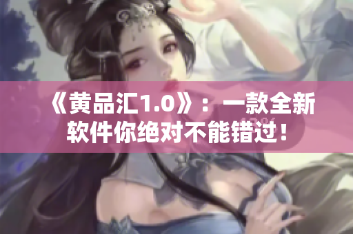 《黃品匯1.0》：一款全新軟件你絕對(duì)不能錯(cuò)過(guò)！