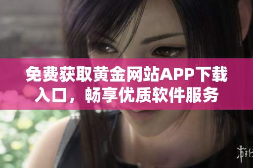 免費獲取黃金網(wǎng)站APP下載入口，暢享優(yōu)質(zhì)軟件服務(wù)
