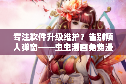 專注軟件升級維護(hù)？告別煩人彈窗——蟲蟲漫畫免費(fèi)漫畫頁面開啟新玩法！