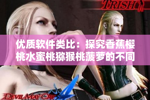 優(yōu)質(zhì)軟件類(lèi)比：探究香蕉櫻桃水蜜桃獼猴桃菠蘿的不同品質(zhì)與網(wǎng)絡(luò)軟件的關(guān)聯(lián)