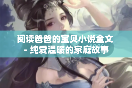 閱讀爸爸的寶貝小說(shuō)全文 - 純愛溫暖的家庭故事