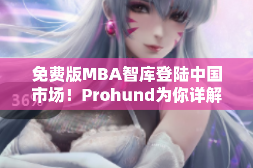 免費(fèi)版MBA智庫(kù)登陸中國(guó)市場(chǎng)！Prohund為你詳解網(wǎng)絡(luò)軟件使用技巧