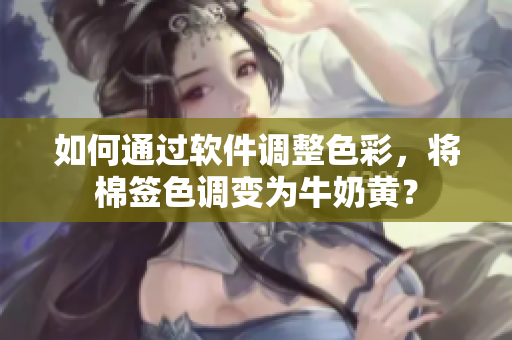如何通過(guò)軟件調(diào)整色彩，將棉簽色調(diào)變?yōu)榕Ｄ厅S？