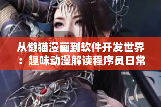 從懶貓漫畫到軟件開發(fā)世界：趣味動(dòng)漫解讀程序員日常