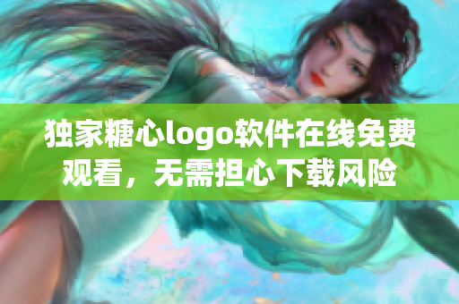 獨(dú)家糖心logo軟件在線免費(fèi)觀看，無需擔(dān)心下載風(fēng)險(xiǎn)