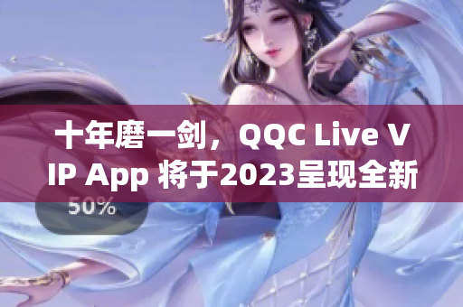 十年磨一劍，QQC Live VIP App 將于2023呈現(xiàn)全新面貌