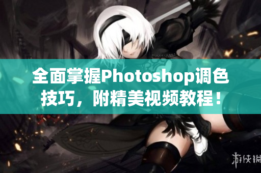 全面掌握Photoshop調(diào)色技巧，附精美視頻教程！