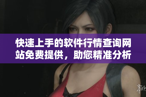 快速上手的軟件行情查詢網(wǎng)站免費(fèi)提供，助您精準(zhǔn)分析市場動態(tài)