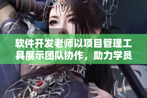 軟件開(kāi)發(fā)老師以項(xiàng)目管理工具展示團(tuán)隊(duì)協(xié)作，助力學(xué)員學(xué)習(xí)軟件繁衍邏輯
