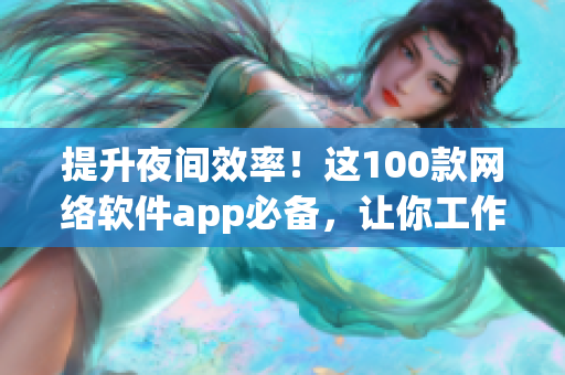 提升夜間效率！這100款網(wǎng)絡(luò)軟件app必備，讓你工作隨時隨地充滿高效！