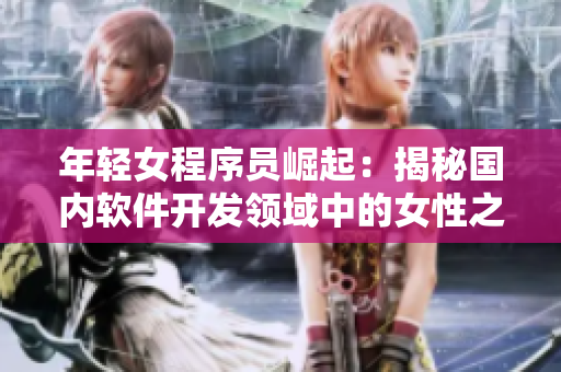 年輕女程序員崛起：揭秘國(guó)內(nèi)軟件開發(fā)領(lǐng)域中的女性之路