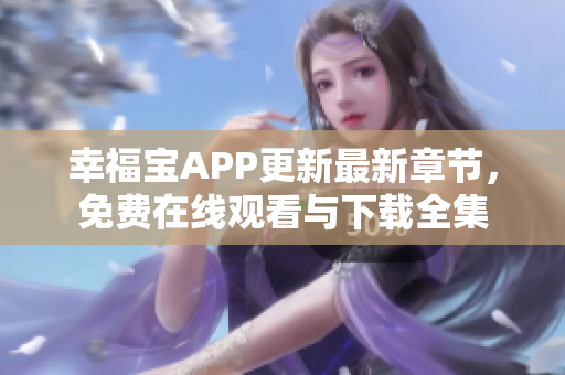 幸福寶APP更新最新章節(jié)，免費(fèi)在線觀看與下載全集