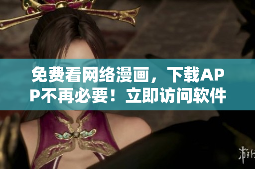 免費看網(wǎng)絡漫畫，下載APP不再必要！立即訪問軟件免費漫畫閱讀頁面。