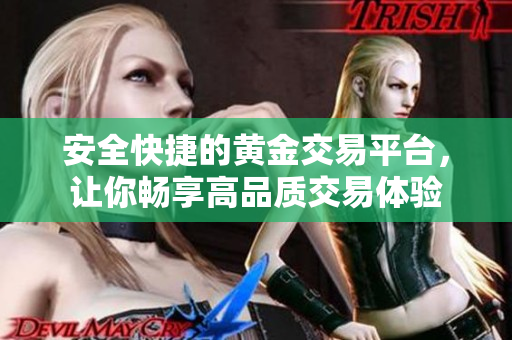 安全快捷的黃金交易平臺(tái)，讓你暢享高品質(zhì)交易體驗(yàn)