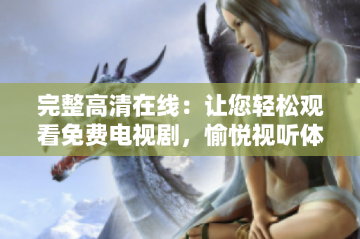 完整高清在線：讓您輕松觀看免費(fèi)電視劇，愉悅視聽體驗(yàn)達(dá)到新高度！