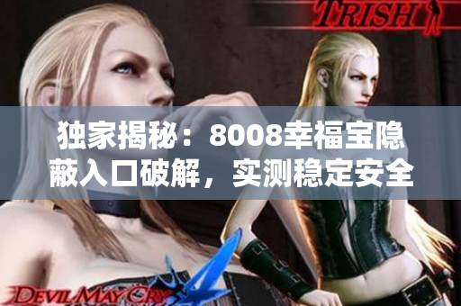 獨(dú)家揭秘：8008幸福寶隱蔽入口破解，實(shí)測(cè)穩(wěn)定安全！