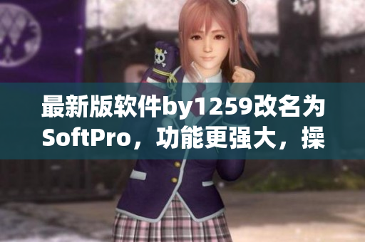 最新版軟件by1259改名為SoftPro，功能更強(qiáng)大，操作更簡單