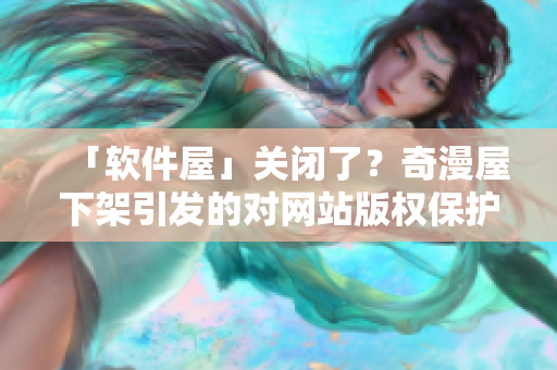 「軟件屋」關(guān)閉了？奇漫屋下架引發(fā)的對(duì)網(wǎng)站版權(quán)保護(hù)的思考